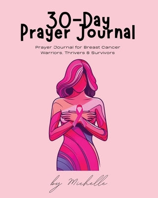 30-Day Prayer Journal: Prayer Journal for Breast Cancer Warriors, Thrivers, & Survivors by Williford, Michelle