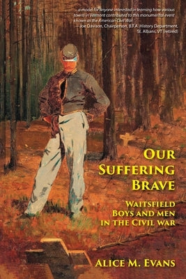 Our Suffering Brave: Waitsfield Boys and Men in the Civil War by Evans, Alice May