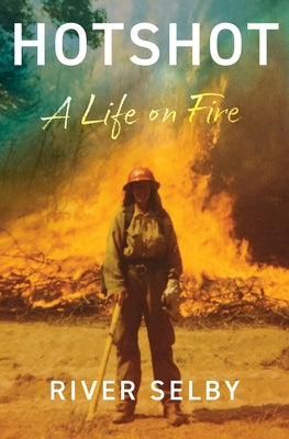 Hotshot: A Life on Fire by Selby, River