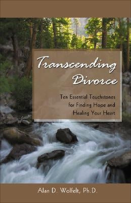 Transcending Divorce: Ten Essential Touchstones for Finding Hope and Healing Your Heart by Wolfelt, Alan D.