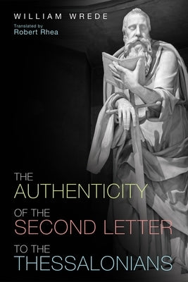 The Authenticity of the Second Letter to the Thessalonians by Wrede, William