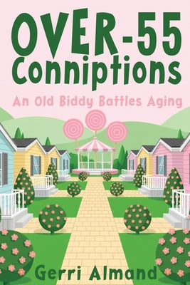 Over-55 Conniptions: An Old Biddy Battles Aging by Almand, Gerri