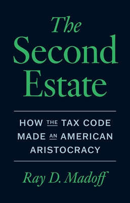 The Second Estate: How the Tax Code Made an American Aristocracy by Madoff, Ray D.