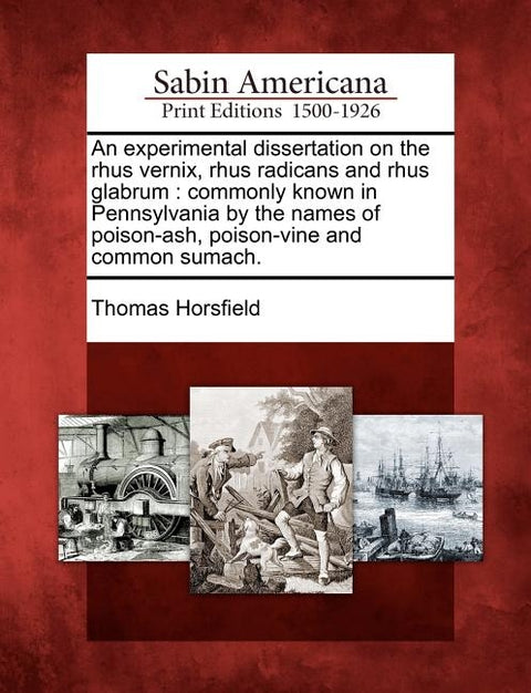 An Experimental Dissertation on the Rhus Vernix, Rhus Radicans and Rhus Glabrum: Commonly Known in Pennsylvania by the Names of Poison-Ash, Poison-Vin by Horsfield, Thomas