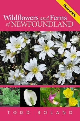 Wildflowers and Ferns of Newfoundland and Labrador: Field Guide by Boland, Todd
