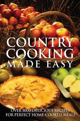 Country Cooking Made Easy: Over 1000 Delicious Recipes for Perfect Home-Cooked Meals by Firefly Books