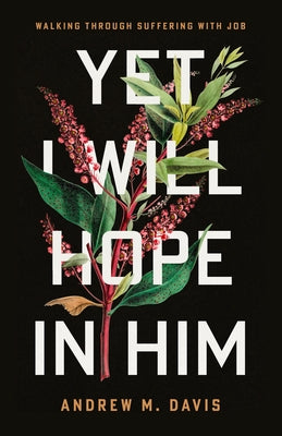 The Yet I Will Hope in Him: Walking Through Suffering with Job by Davis, Andy