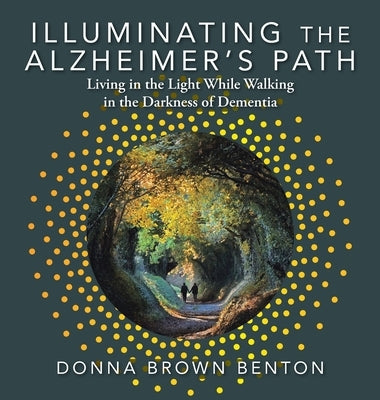 Illuminating the Alzheimer's Path: Living in the Light While Walking in the Darkness of Dementia by Benton, Donna Brown