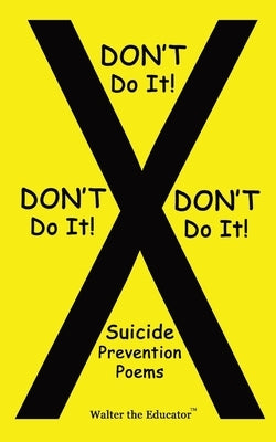 DON'T Do It! DON'T Do It! DON'T Do It!: Suicide Prevention Poems by Walter the Educator