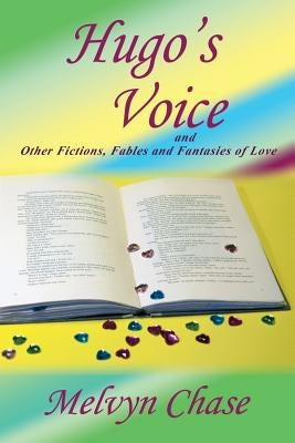 Hugo's Voice and Other Fictions, Fables and Fantasies of Love by Chase, Melvyn