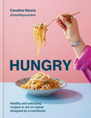 Hungry: Healthy and Satisfying Recipes to Eat on Repeat, Designed by a Nutritionist by Hanna, Caroline