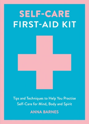 Self-Care First-Aid Kit: Tips and Techniques to Help You Practise Self-Care for Mind, Body and Spirit by Barnes, Anna