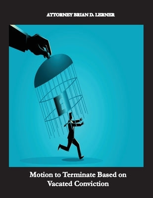 Motion to Terminate Based on Vacated Conviction: Example Showing How to Get Your Deportation Reversed Due to Successful Criminal Relief by Lerner, Brian D.