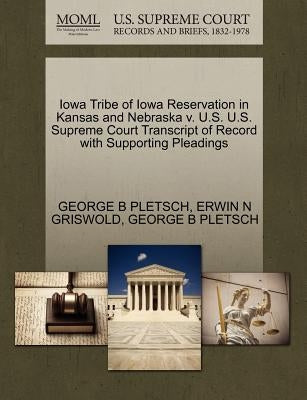 Iowa Tribe of Iowa Reservation in Kansas and Nebraska V. U.S. U.S. Supreme Court Transcript of Record with Supporting Pleadings by Pletsch, George B.