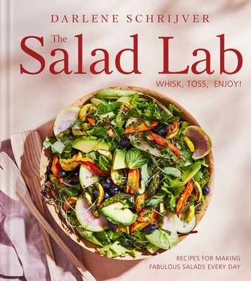 The Salad Lab: Whisk, Toss, Enjoy!: Recipes for Making Fabulous Salads Every Day (a Cookbook) by Schrijver, Darlene