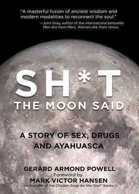 Sh*t the Moon Said: A Story of Sex, Drugs, and Ayahuasca by Powell, Gerard