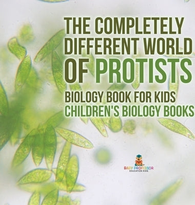 The Completely Different World of Protists - Biology Book for Kids Children's Biology Books by Baby Professor