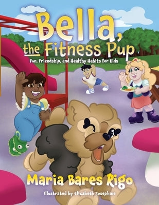 Bella, the Fitness Pup: Fun, Friendship, and Healthy Habits for Kids by Rigo, Maria Bares