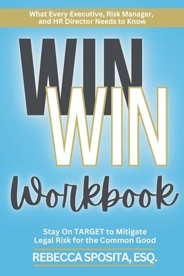 Win Win Workbook: Stay On Target To Mitigate Legal Risk For The Common Good by Sposita, Rebecca
