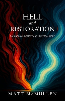 Hell and Restoration: Balancing Judgment and Universal Hope by McMullen, Matt