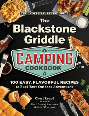 The Blackstone Griddle Camping Cookbook: 100 Easy, Flavorful Recipes to Fuel Your Outdoor Adventures by ReneÃ©, Cheri