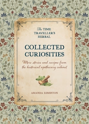 Collected Curiosities: More Stories and Recipes from the Historical Apothecary Cabinet by Edmiston, Amanda