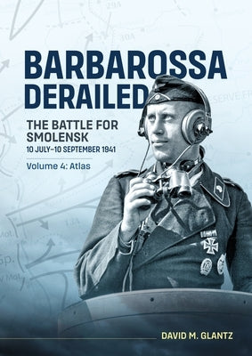 Barbarossa Derailed the Battle for Smolensk 10 July-10 September 1941 Volume 4: Atlas by Glantz, David M.