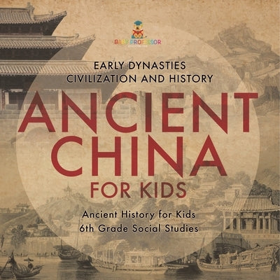 Ancient China for Kids - Early Dynasties, Civilization and History Ancient History for Kids 6th Grade Social Studies by Baby Professor