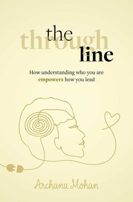 The Through Line: How Understanding Who You Are Empowers How You Lead by Mohan, Archana