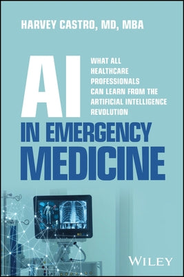 AI in Emergency Medicine: What All Healthcare Professionals Can Learn from the Artificial Intelligence Revolution by Castro, Harvey
