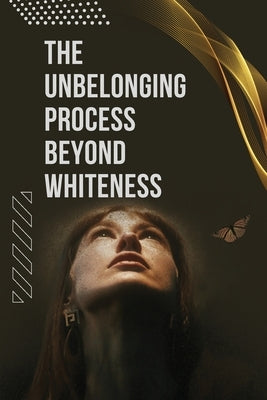 The Unbelonging Process Beyond Whiteness by Dickinson, Alexander