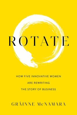 Rotate: How Five Innovative Women Are Rewriting the Story of Business by McNamara, Gr&#195;&#161;inne