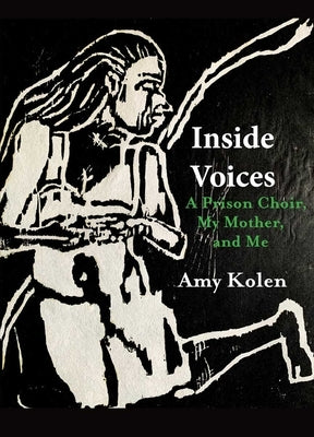 Inside Voices: A Prison Choir, My Mother, and Me by Kolen, Amy