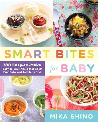 Smart Bites for Baby: 300 Easy-To-Make, Easy-To-Love Meals That Boost Your Baby and Toddler's Brain by Shino, Mika