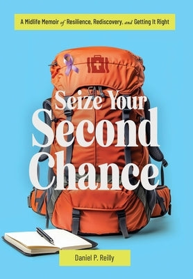 Seize Your Second Chance: A Midlife Memoir of Resilience, Rediscovery, and Getting It Right by Reilly, Daniel P.