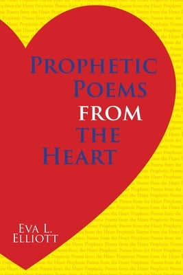 Prophetic Poems from the Heart by Elliott, Eva L.