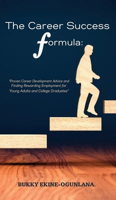 The Career Success Formula: Proven Career Development Advice and Finding Rewarding Employment for Young Adults and College Graduates by Ekine-Ogunlana, Bukky