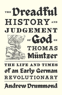 The Dreadful History and Judgement of God on Thomas Müntzer: The Life and Times of an Early German Revolutionary by Drummond, Andrew