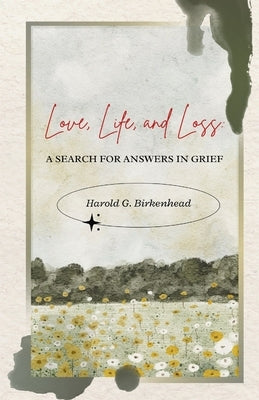 Love, Life, and Loss by Birkenhead, Harold G.