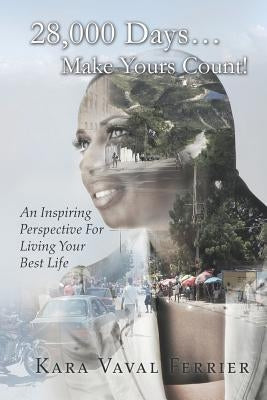28,000 Days...Make Yours Count!: An Inspiring Perspective For Living Your Best Life by Ferrier, Kara Vaval