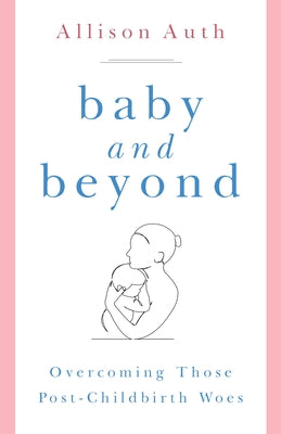 Baby and Beyond: Overcoming Those Post-Childbirth Woes by Auth, Allison