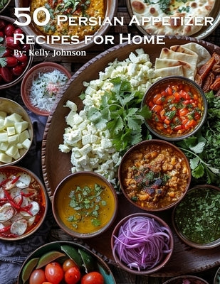 45 Persian Appetizer Recipes for Home by Johnson, Kelly