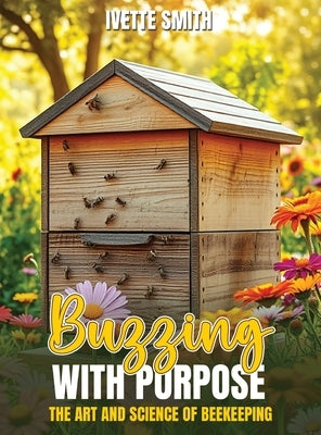 Buzzing with Purpose the Art and Science of Beekeeping by Smith, Ivette