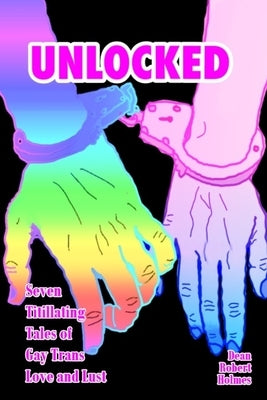 Unlocked: Seven Titillating Tales of Gay Trans Love and Lust by Holmes, Dean Robert
