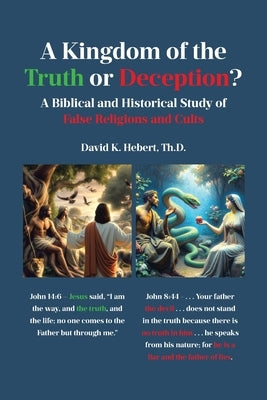 A Kingdom of the Truth or Deception?: A Biblical and Historical Study of False Religions and Cults by Hebert Th D., David K.