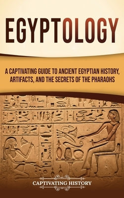 Egyptology: A Captivating Guide to Ancient Egyptian History, Artifacts, and the Secrets of the Pharaohs by History, Captivating