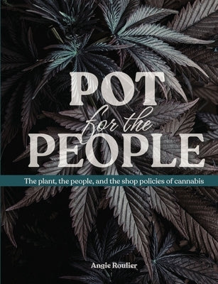 Pot for the People: The plant, the people, and the shop policies of cannabis by Roullier, Angie