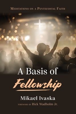 A Basis of Fellowship: Meditations on a Pentecostal Faith by Ivaska, Mikael