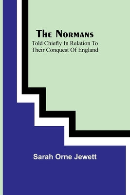The Normans; told chiefly in relation to their conquest of England by Orne Jewett, Sarah