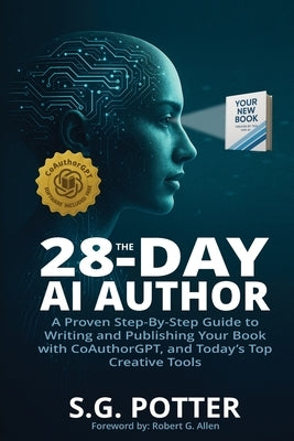 The 28-Day AI Author: A Proven Step-By-Step Guide to Writing and Publishing Your Book with CoAuthorGPT, and Today's Top Creative Tools by Potter, S. G.